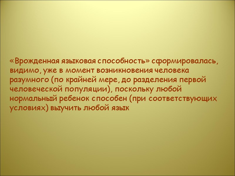«Врожденная языковая способность» сформировалась, видимо, уже в момент возникновения человека разумного (по крайней мере,